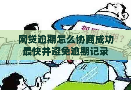 网贷逾期怎么协商成功最快并避免逾期记录