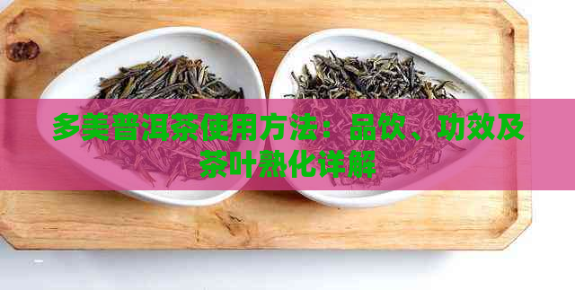 多美普洱茶使用方法：品饮、功效及茶叶熟化详解