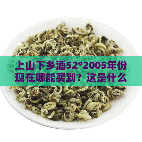 上山下乡酒52°2005年份现在哪能买到？这是什么酒？