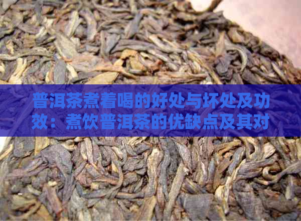 普洱茶煮着喝的好处与坏处及功效：煮饮普洱茶的优缺点及其对健的益处