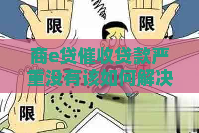 商e贷贷款严重没有该如何解决