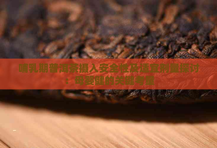 哺乳期普洱茶摄入安全性及适宜剂量探讨：母婴健的关键考量