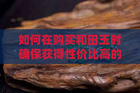 如何在购买和田玉时确保获得性价比高的优质商品，同时避免被过高定价欺骗？