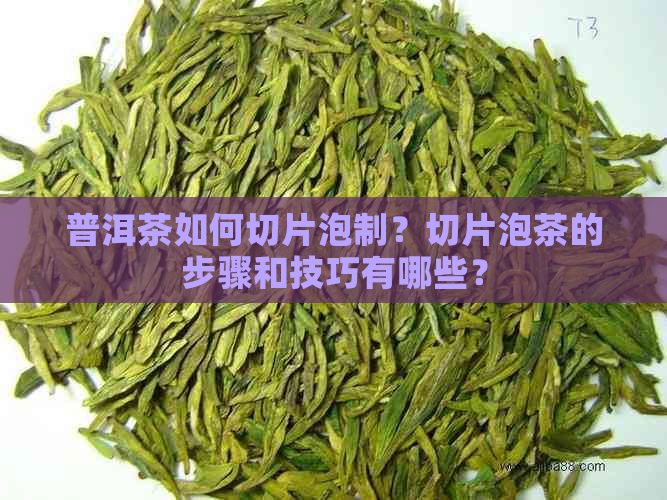 普洱茶如何切片泡制？切片泡茶的步骤和技巧有哪些？