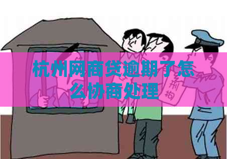 杭州网商贷逾期了怎么协商处理