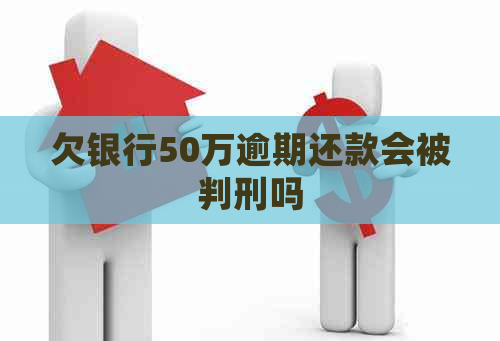 欠银行50万逾期还款会被判刑吗