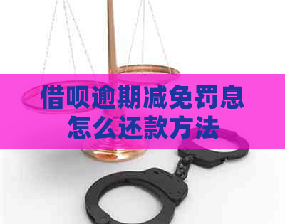 借呗逾期减免罚息怎么还款方法