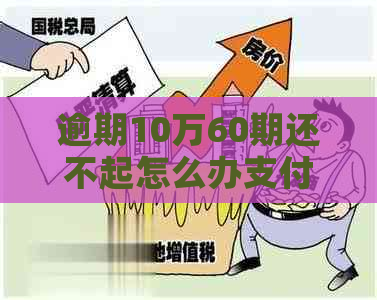 逾期10万60期还不起怎么办支付利息