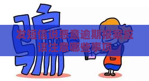 发短信说恶意逾期报案应该注意哪些事项