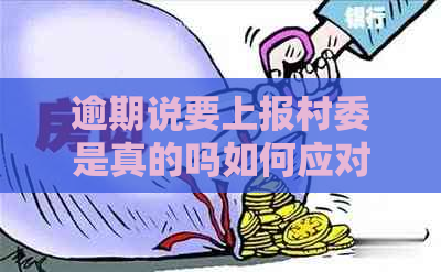 逾期说要上报村委是真的吗如何应对