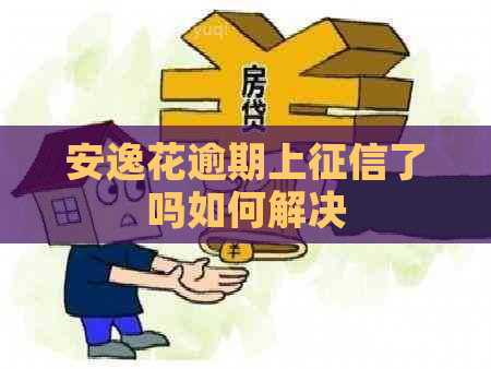 安逸花逾期上了吗如何解决