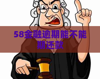 58金融逾期能不能期还款