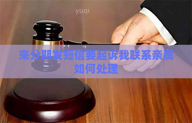 分来期发短信要起诉我联系亲属如何处理