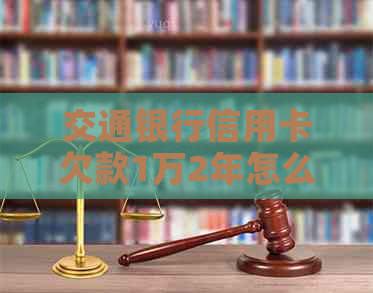 交通银行信用卡欠款1万2年怎么办