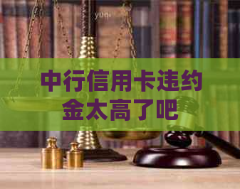 中行信用卡违约金太高了吧