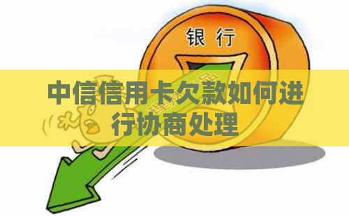 中信信用卡欠款如何进行协商处理