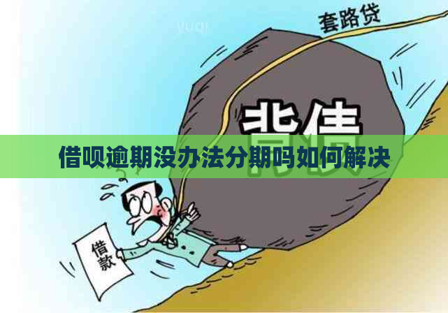 借呗逾期没办法分期吗如何解决