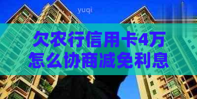 欠农行信用卡4万怎么协商减免利息