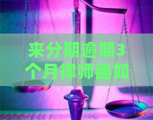 分来期逾期3个月律师函如何处理