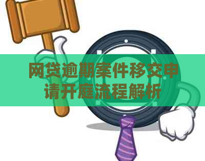 网贷逾期案件移交申请开庭流程解析