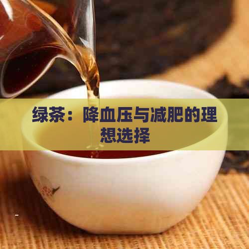 绿茶：降血压与减肥的理想选择