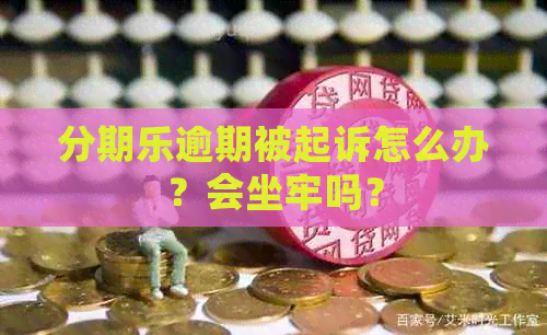 逾期被起诉怎么办？会坐牢吗？