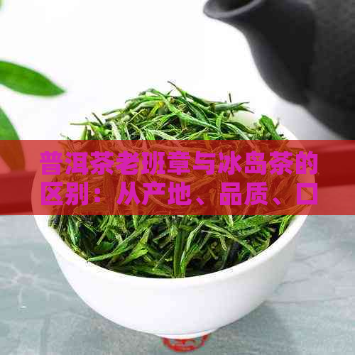 普洱茶老班章与冰岛茶的区别：从产地、品质、口感和价值全方位解析