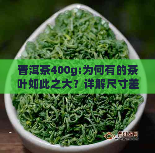 普洱茶400g:为何有的茶叶如此之大？详解尺寸差异与品质关系