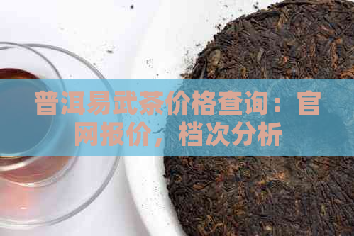 普洱易武茶价格查询：官网报价，档次分析