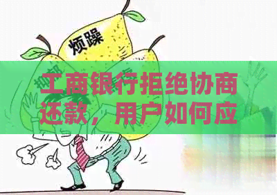 工商银行拒绝协商还款，用户如何应对和寻求解决方案的全面探讨