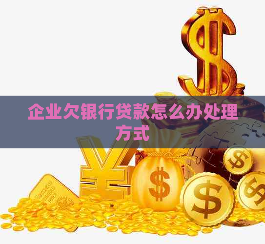 企业欠银行贷款怎么办处理方式