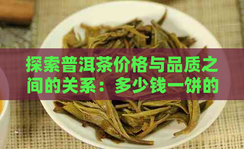 探索普洱茶价格与品质之间的关系：多少钱一饼的普洱茶是好茶？