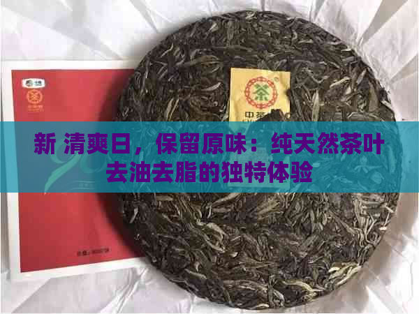 新 清爽日，保留原味：纯天然茶叶去油去脂的独特体验