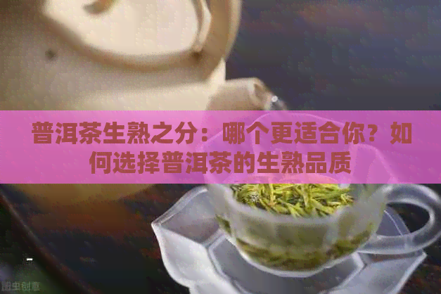 普洱茶生熟之分：哪个更适合你？如何选择普洱茶的生熟品质