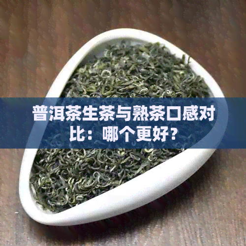 普洱茶生茶与熟茶口感对比：哪个更好？