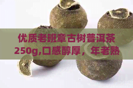 优质老班章古树普洱茶250g,口感醇厚，年老熟茶，阿里批发价优，货源充足