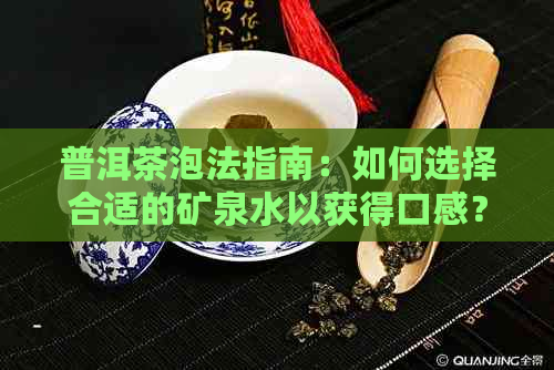 普洱茶泡法指南：如何选择合适的矿泉水以获得口感？