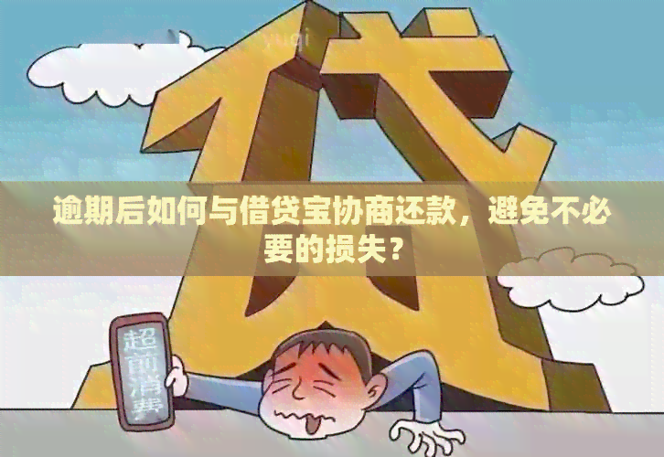 逾期后如何与借贷宝协商还款，避免不必要的损失？