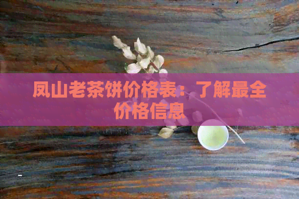 凤山老茶饼价格表：了解最全价格信息