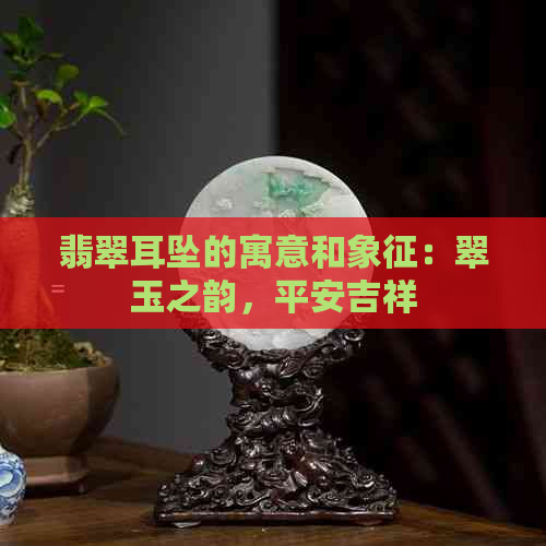 翡翠耳坠的寓意和象征：翠玉之韵，平安吉祥