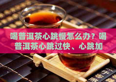 喝普洱茶心跳慢怎么办？喝普洱茶心跳过快、心跳加速怎么办？