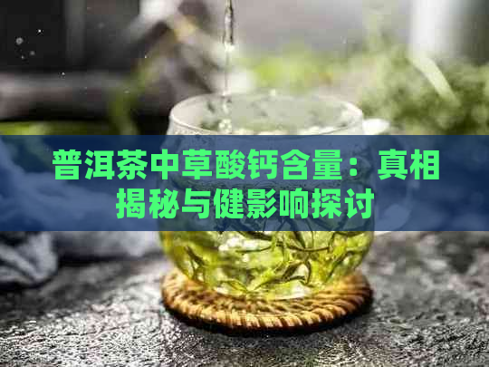 普洱茶中草酸钙含量：真相揭秘与健影响探讨