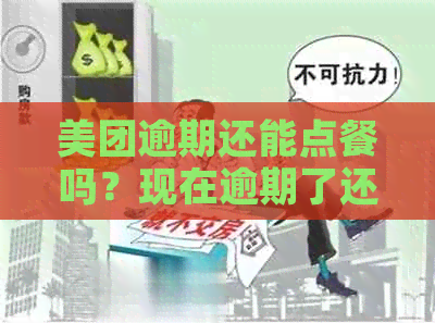 美团逾期还能点餐吗？现在逾期了还能用美团点外卖吗？