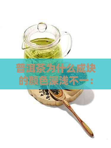 普洱茶为什么成块的颜色深浅不一：揭示普洱茶的独特魅力与品质差异