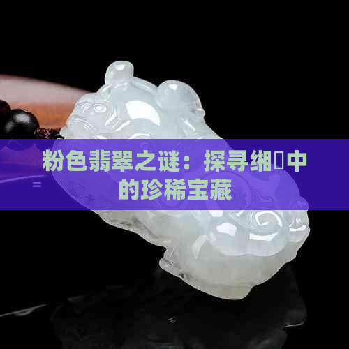 粉色翡翠之谜：探寻缃曡中的珍稀宝藏