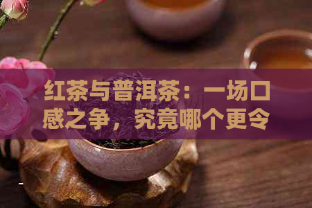 红茶与普洱茶：一场口感之争，究竟哪个更令人醉？