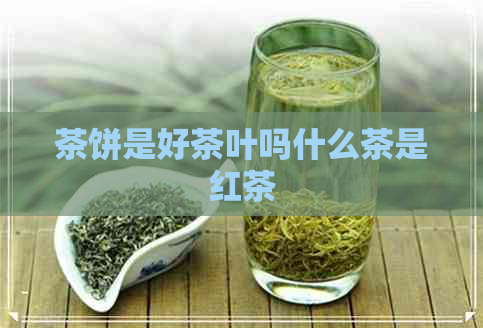 茶饼是好茶叶吗什么茶是红茶