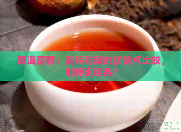 普洱茶存：瓷罐与罐的优缺点比较，哪种更适合？