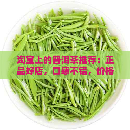 淘宝上的普洱茶推荐：正品好店，口感不错，价格实。