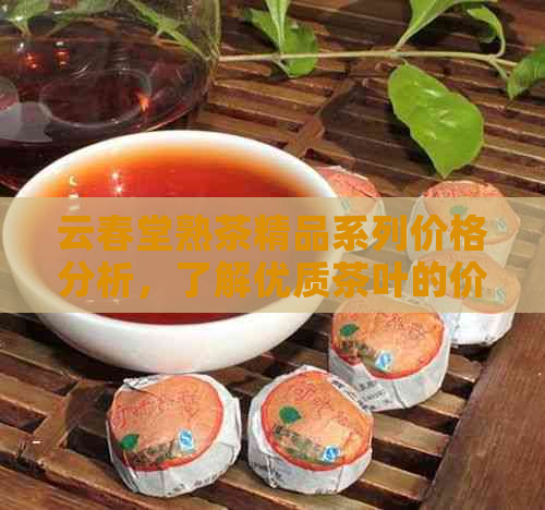 云春堂熟茶精品系列价格分析，了解优质茶叶的价值所在